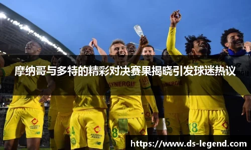 摩纳哥与多特的精彩对决赛果揭晓引发球迷热议
