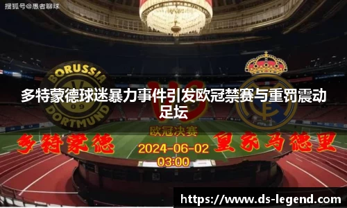 多特蒙德球迷暴力事件引发欧冠禁赛与重罚震动足坛