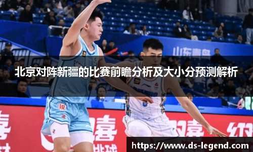 北京对阵新疆的比赛前瞻分析及大小分预测解析