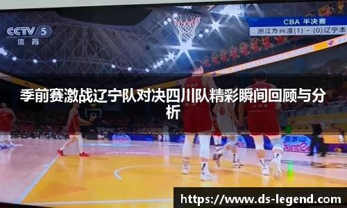 季前赛激战辽宁队对决四川队精彩瞬间回顾与分析