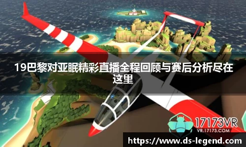 19巴黎对亚眠精彩直播全程回顾与赛后分析尽在这里
